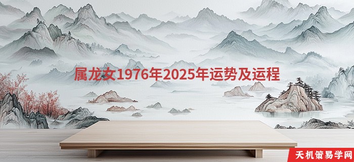 属龙女1976年2025年运势及运程