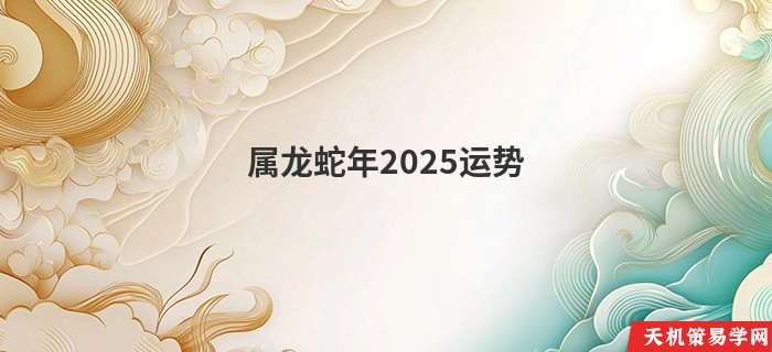 属龙蛇年2025运势