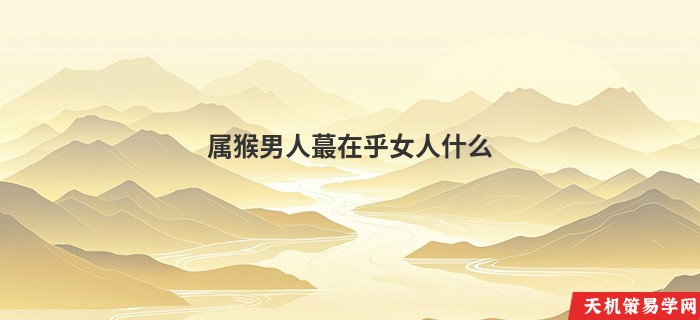 属猴男人蕞在乎女人什么