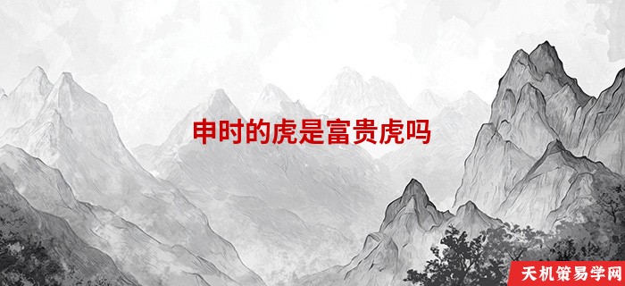 申时的虎是富贵虎吗