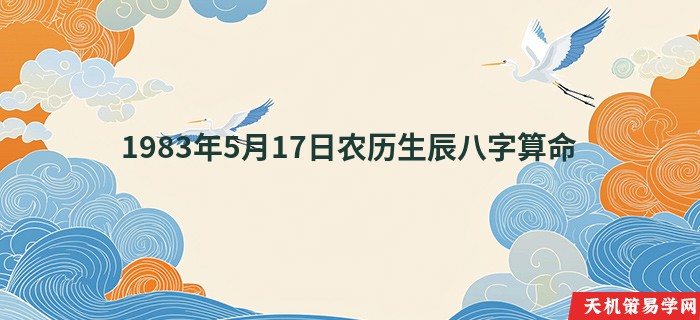 1983年5月17日农历生辰八字算命