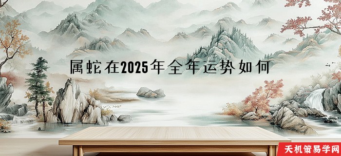 属蛇在2025年全年运势如何