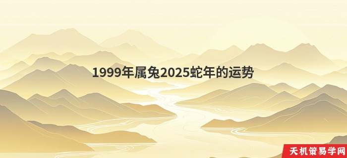 1999年属兔2025蛇年的运势