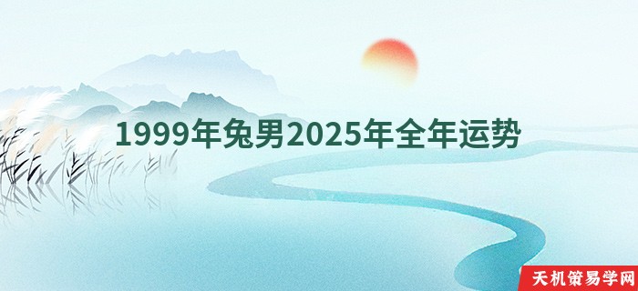 1999年兔男2025年全年运势
