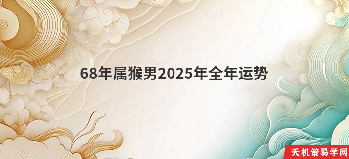 68年属猴男2025年全年运势