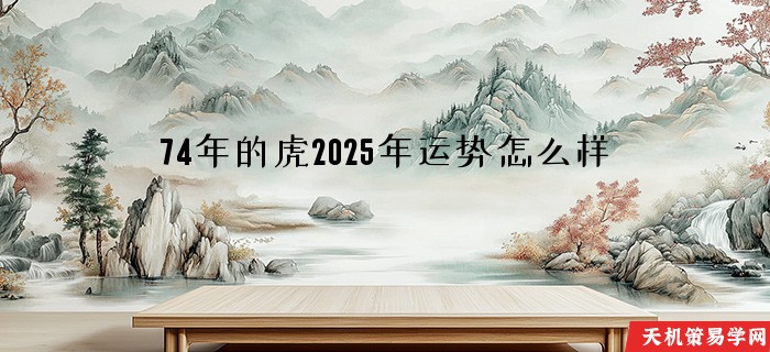 74年的虎2025年运势怎么样