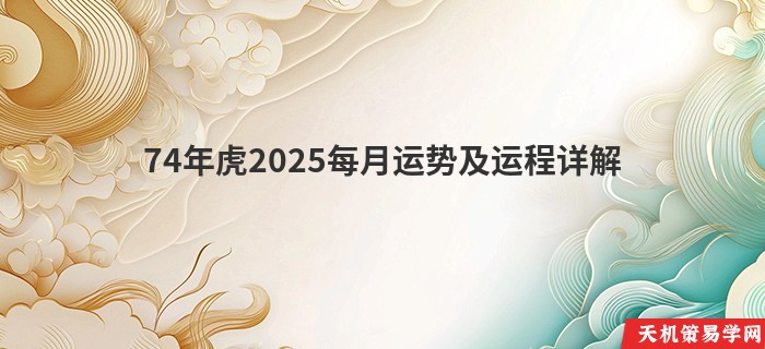 74年虎2025每月运势及运程详解