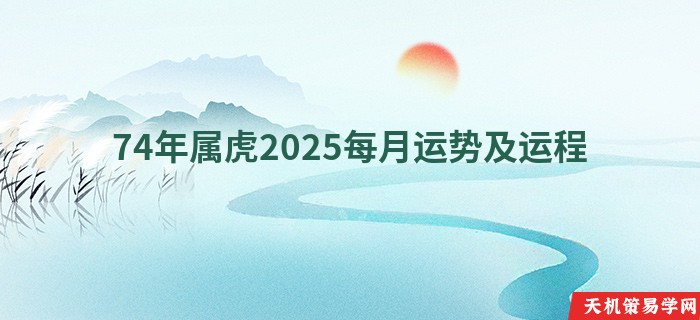 74年属虎2025每月运势及运程