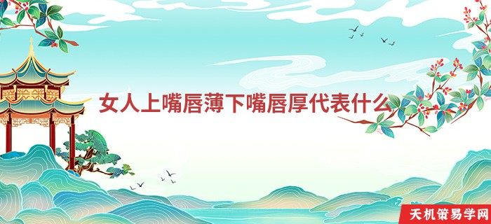 女人上嘴唇薄下嘴唇厚代表什么