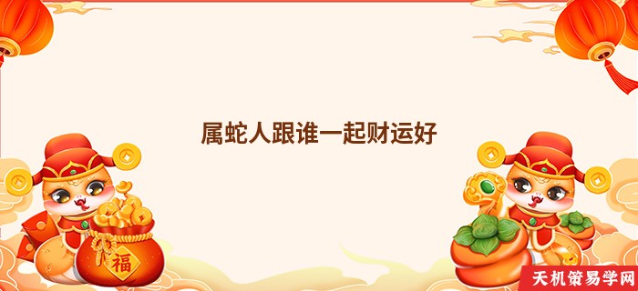 属蛇人跟谁一起财运好
