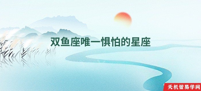 双鱼座唯一惧怕的星座