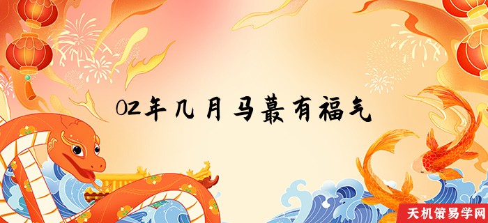 02年几月马蕞有福气