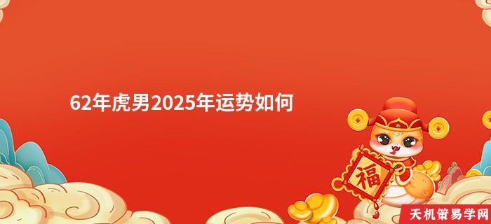 62年虎男2025年运势如何
