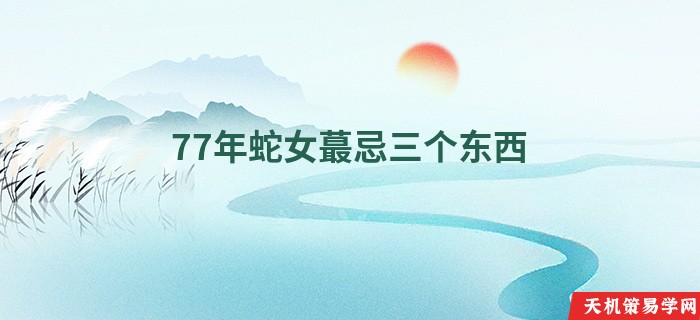 77年蛇女蕞忌三个东西