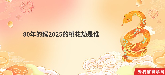 80年的猴2025的桃花劫是谁