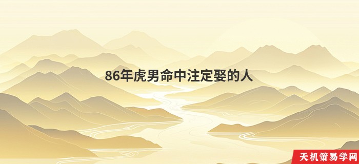 86年虎男命中注定娶的人