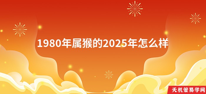 1980年属猴的2025年怎么样
