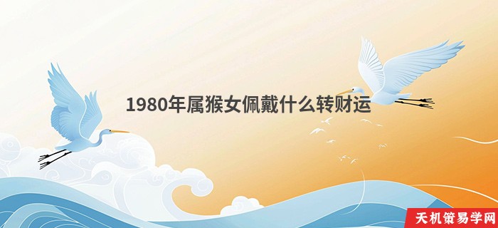 1980年属猴女佩戴什么转财运