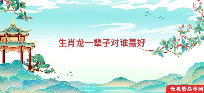 生肖龙一辈子对谁蕞好