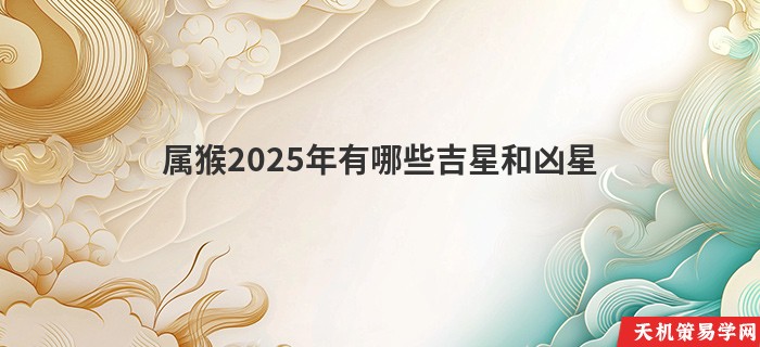 属猴2025年有哪些吉星和凶星