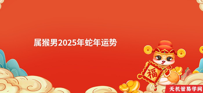 属猴男2025年蛇年运势