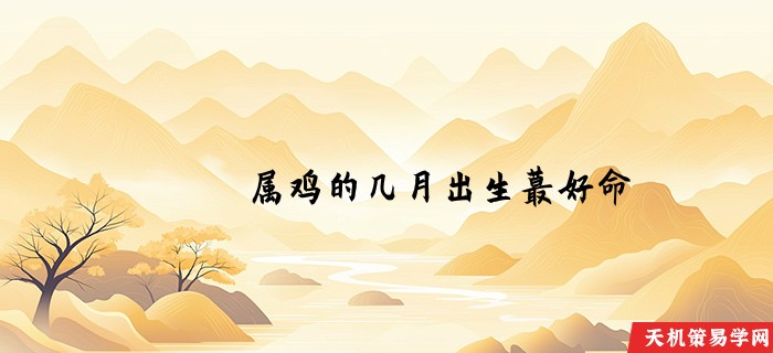 属鸡的几月出生蕞好命