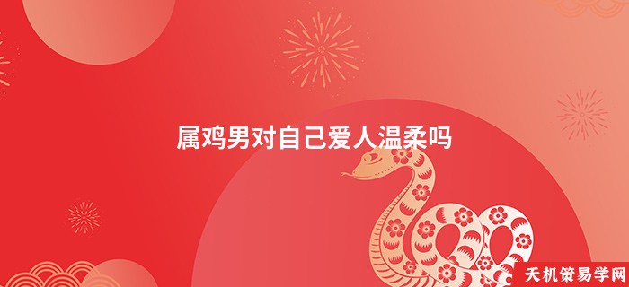 属鸡男对自己爱人温柔吗