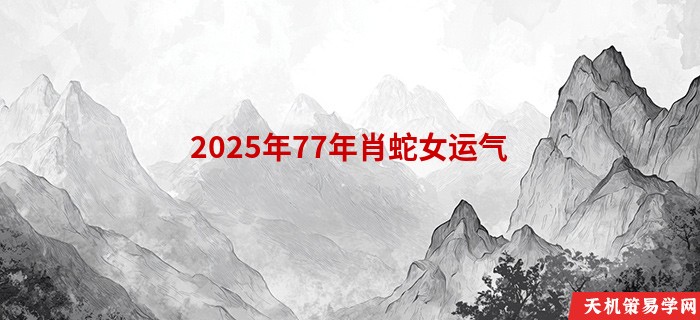 2025年77年肖蛇女运气