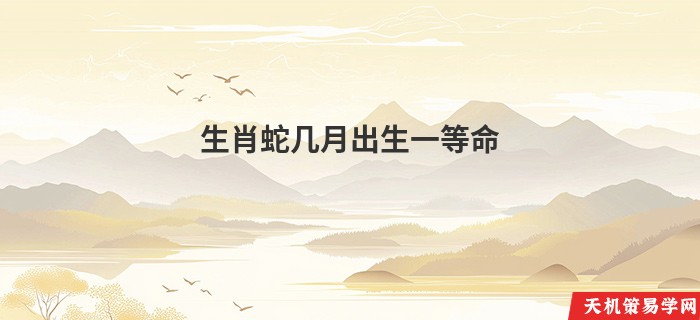 生肖蛇几月出生一等命