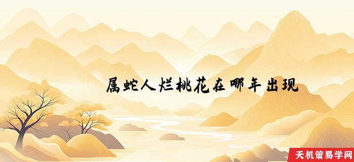 属蛇人烂桃花在哪年出现